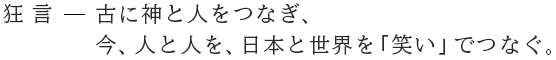 狂言－古に神と人をつなぎ、今、人と人を、日本と世界を「笑い」でつなぐ