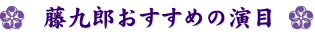 籐九郎おすすめの演目