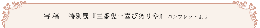 寄稿 特別展『三番叟ー喜びありや』パンフレットより